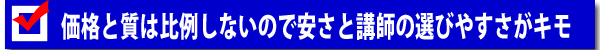 価格と質は比例しないので安さと講師の選びやすさがキモ